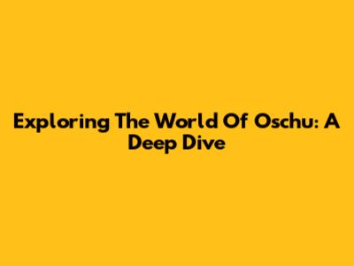 Exploring The World Of Oschu: A Deep Dive