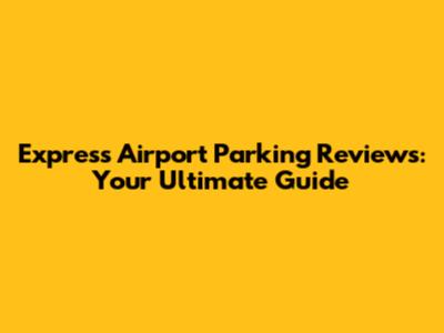 Express Airport Parking Reviews: Your Ultimate Guide