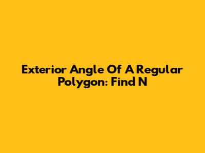 Exterior Angle Of A Regular Polygon: Find N