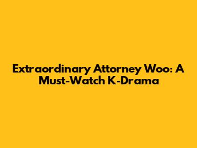 Extraordinary Attorney Woo: A Must-Watch K-Drama