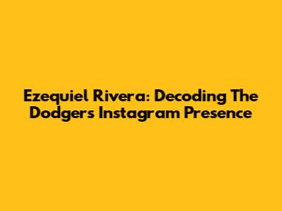 Ezequiel Rivera: Decoding The Dodgers' Instagram Presence