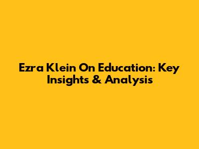 Ezra Klein On Education: Key Insights & Analysis