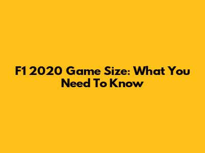 F1 2020 Game Size: What You Need To Know