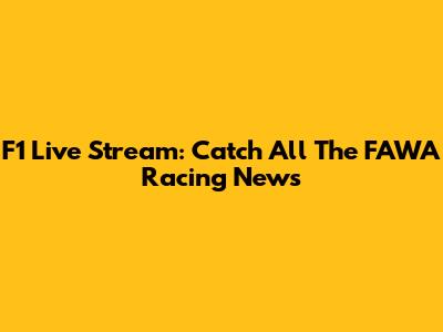 F1 Live Stream: Catch All The FAWA Racing News
