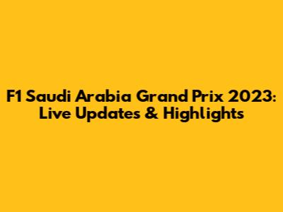 F1 Saudi Arabia Grand Prix 2023: Live Updates & Highlights