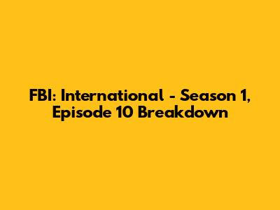 FBI: International - Season 1, Episode 10 Breakdown