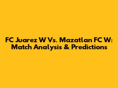 FC Juarez W Vs. Mazatlan FC W: Match Analysis & Predictions