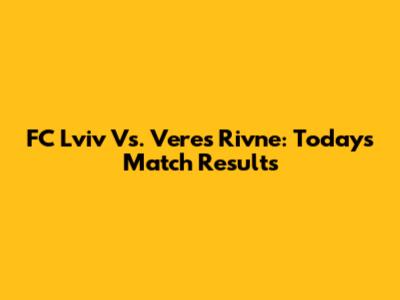 FC Lviv Vs. Veres Rivne: Today's Match Results