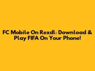 FC Mobile On Rexdl: Download & Play FIFA On Your Phone!