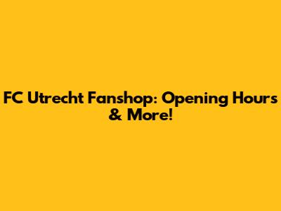 FC Utrecht Fanshop: Opening Hours & More!