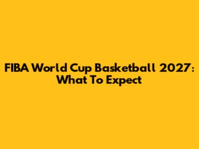 FIBA World Cup Basketball 2027: What To Expect