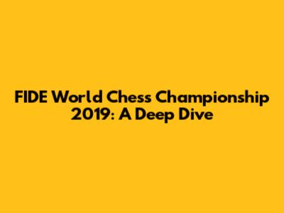 FIDE World Chess Championship 2019: A Deep Dive