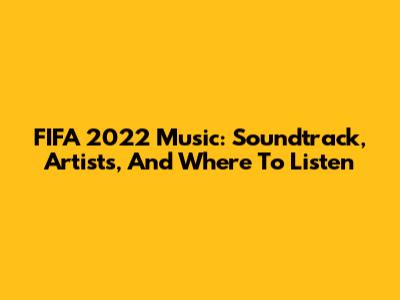FIFA 2022 Music: Soundtrack, Artists, And Where To Listen
