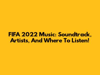 FIFA 2022 Music: Soundtrack, Artists, And Where To Listen!