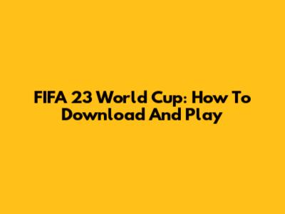 FIFA 23 World Cup: How To Download And Play