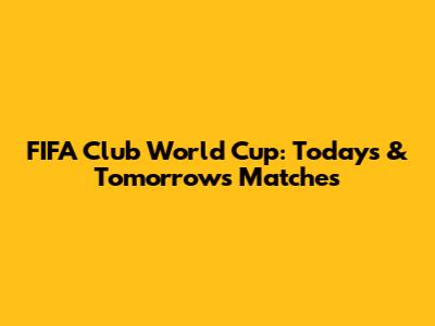 FIFA Club World Cup: Today's & Tomorrow's Matches