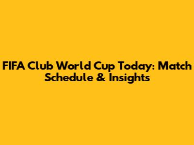 FIFA Club World Cup Today: Match Schedule & Insights