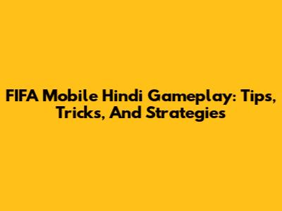 FIFA Mobile Hindi Gameplay: Tips, Tricks, And Strategies