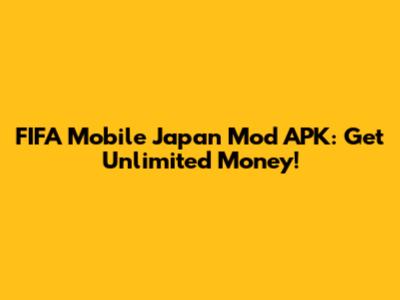 FIFA Mobile Japan Mod APK: Get Unlimited Money!