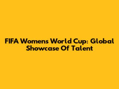 FIFA Women's World Cup: Global Showcase Of Talent