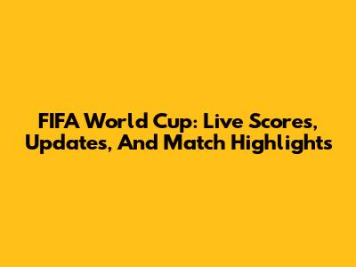 FIFA World Cup: Live Scores, Updates, And Match Highlights