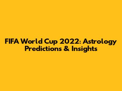 FIFA World Cup 2022: Astrology Predictions & Insights