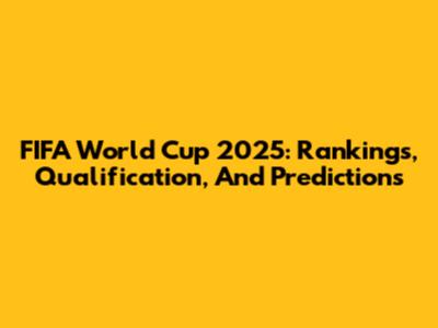 FIFA World Cup 2025: Rankings, Qualification, And Predictions