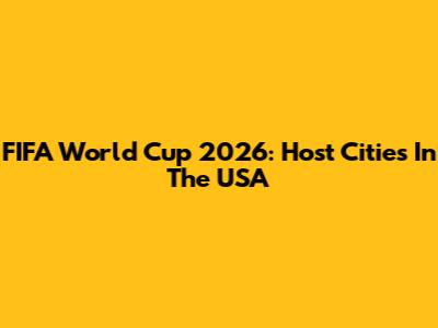 FIFA World Cup 2026: Host Cities In The USA