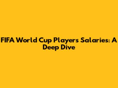 FIFA World Cup Players Salaries: A Deep Dive