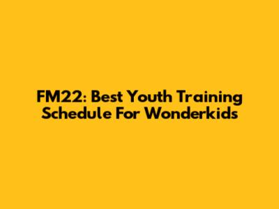 FM22: Best Youth Training Schedule For Wonderkids