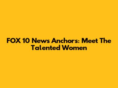 FOX 10 News Anchors: Meet The Talented Women
