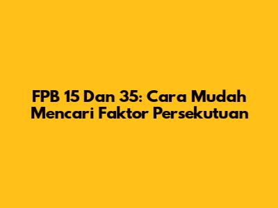 FPB 15 Dan 35: Cara Mudah Mencari Faktor Persekutuan