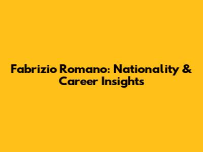 Fabrizio Romano: Nationality & Career Insights