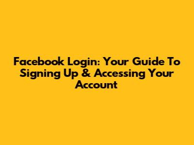 Facebook Login: Your Guide To Signing Up & Accessing Your Account