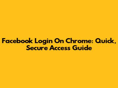 Facebook Login On Chrome: Quick, Secure Access Guide