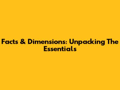Facts & Dimensions: Unpacking The Essentials