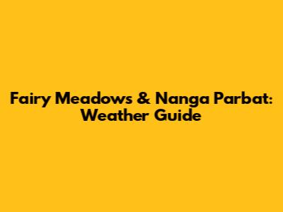 Fairy Meadows & Nanga Parbat: Weather Guide