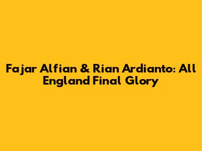 Fajar Alfian & Rian Ardianto: All England Final Glory