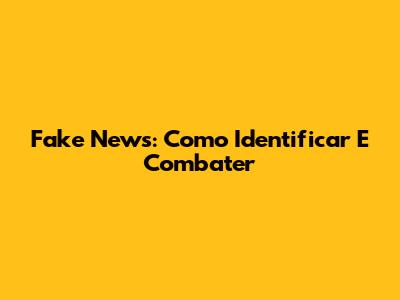 Fake News: Como Identificar E Combater
