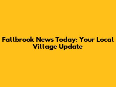 Fallbrook News Today: Your Local Village Update