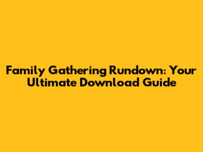 Family Gathering Rundown: Your Ultimate Download Guide