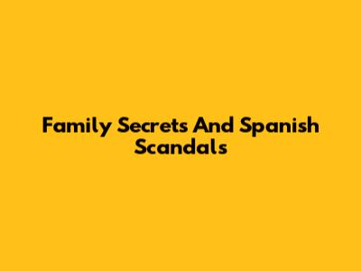 Family Secrets And Spanish Scandals