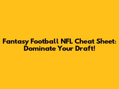 Fantasy Football NFL Cheat Sheet: Dominate Your Draft!