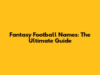 Fantasy Football Names: The Ultimate Guide