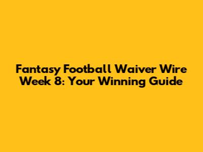 Fantasy Football Waiver Wire Week 8: Your Winning Guide