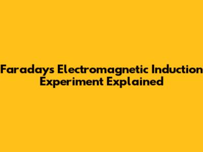 Faraday's Electromagnetic Induction Experiment Explained