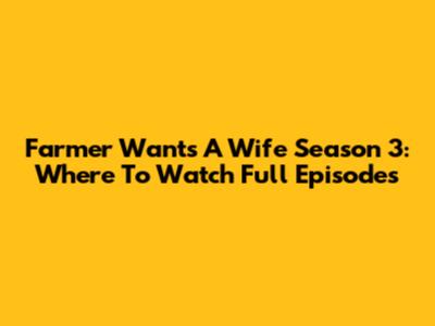 Farmer Wants A Wife Season 3: Where To Watch Full Episodes