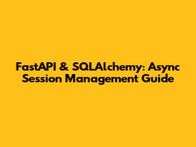 FastAPI & SQLAlchemy: Async Session Management Guide