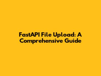 FastAPI File Upload: A Comprehensive Guide