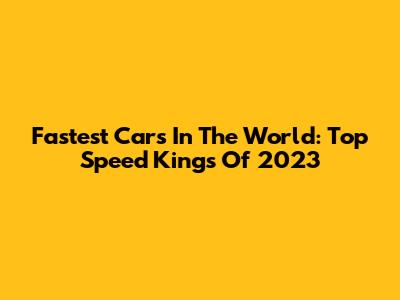 Fastest Cars In The World: Top Speed Kings Of 2023